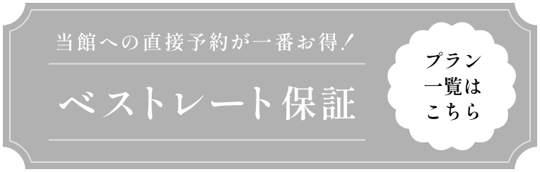 当館への直接予約が一番お得！ベストレート保証　プラン一覧はこちら